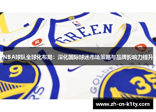 NBA球队全球化布局：深化国际球迷市场策略与品牌影响力提升