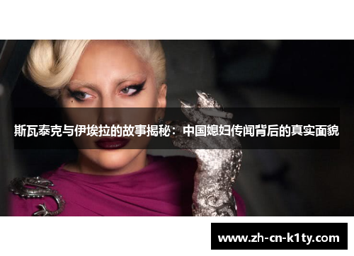 斯瓦泰克与伊埃拉的故事揭秘：中国媳妇传闻背后的真实面貌