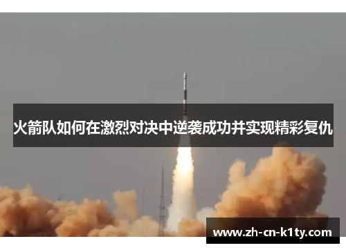 火箭队如何在激烈对决中逆袭成功并实现精彩复仇