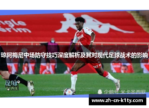 琼阿梅尼中场防守技巧深度解析及其对现代足球战术的影响