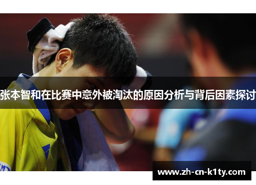 张本智和在比赛中意外被淘汰的原因分析与背后因素探讨