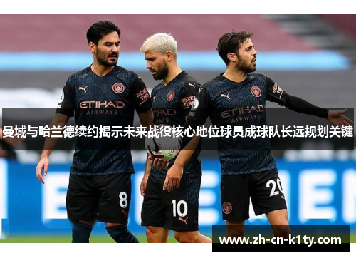 曼城与哈兰德续约揭示未来战役核心地位球员成球队长远规划关键