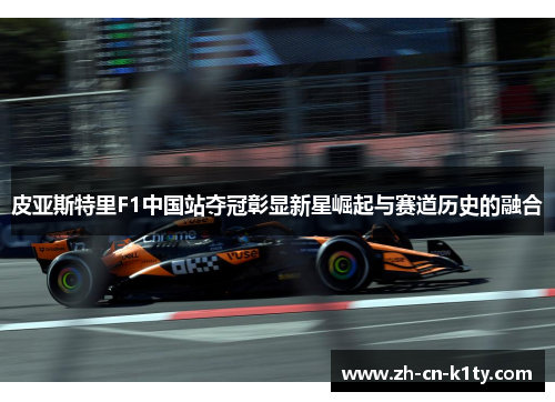 皮亚斯特里F1中国站夺冠彰显新星崛起与赛道历史的融合