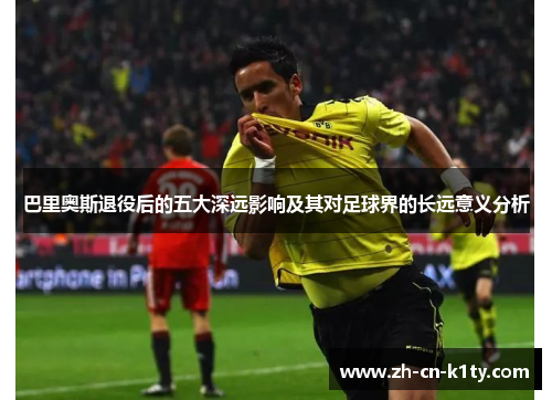 巴里奥斯退役后的五大深远影响及其对足球界的长远意义分析