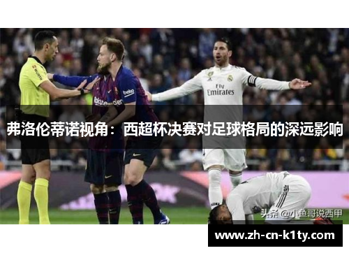 弗洛伦蒂诺视角：西超杯决赛对足球格局的深远影响