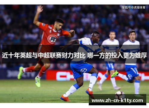 近十年英超与中超联赛财力对比 哪一方的投入更为雄厚