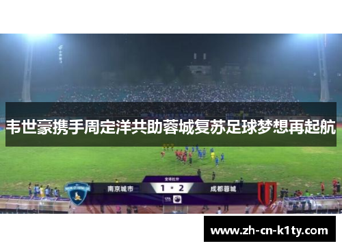 韦世豪携手周定洋共助蓉城复苏足球梦想再起航
