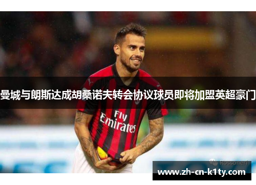 曼城与朗斯达成胡桑诺夫转会协议球员即将加盟英超豪门