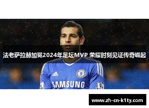 法老萨拉赫加冕2024年足坛MVP 荣耀时刻见证传奇崛起