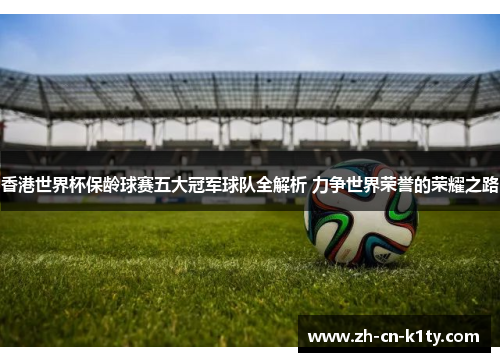 香港世界杯保龄球赛五大冠军球队全解析 力争世界荣誉的荣耀之路