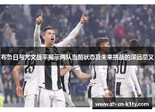 布鲁日与尤文战平揭示两队当前状态及未来挑战的深远意义