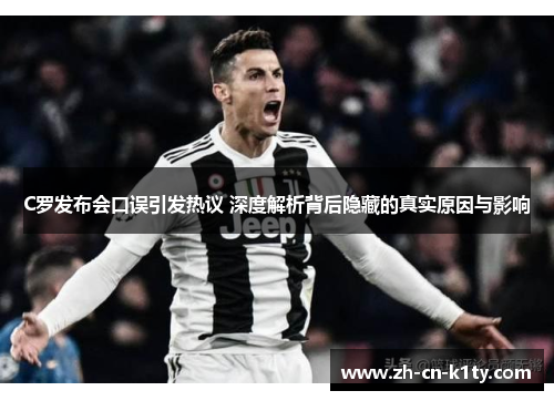 C罗发布会口误引发热议 深度解析背后隐藏的真实原因与影响