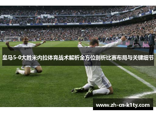 皇马5-0大胜米内拉体育战术解析全方位剖析比赛布局与关键细节