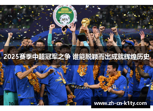 2025赛季中超冠军之争 谁能脱颖而出成就辉煌历史