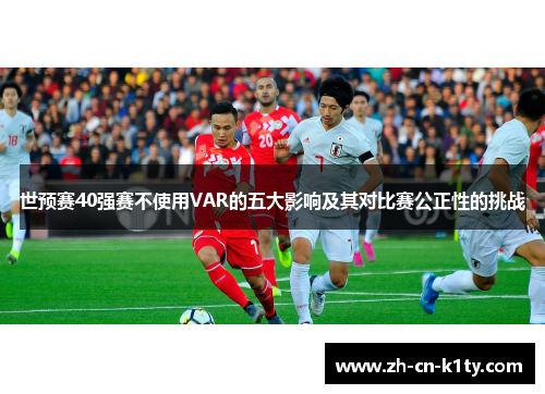 世预赛40强赛不使用VAR的五大影响及其对比赛公正性的挑战
