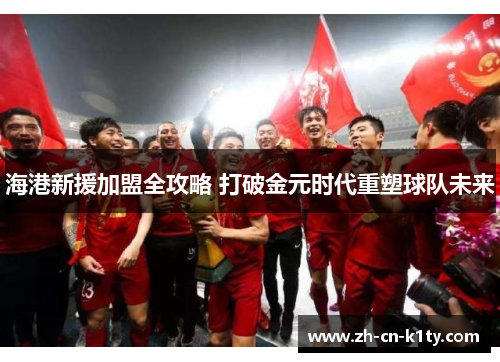 海港新援加盟全攻略 打破金元时代重塑球队未来