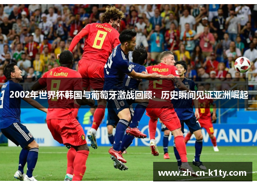 2002年世界杯韩国与葡萄牙激战回顾：历史瞬间见证亚洲崛起