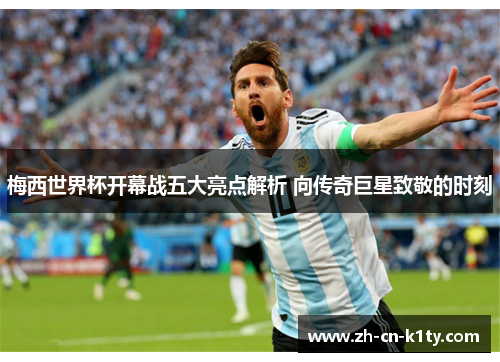梅西世界杯开幕战五大亮点解析 向传奇巨星致敬的时刻
