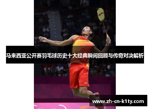 马来西亚公开赛羽毛球历史十大经典瞬间回顾与传奇对决解析