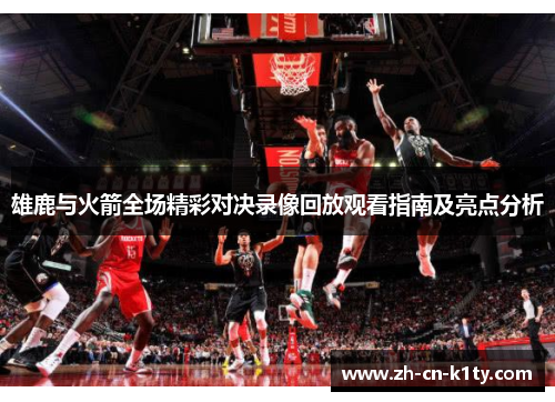 雄鹿与火箭全场精彩对决录像回放观看指南及亮点分析