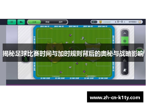 揭秘足球比赛时间与加时规则背后的奥秘与战略影响