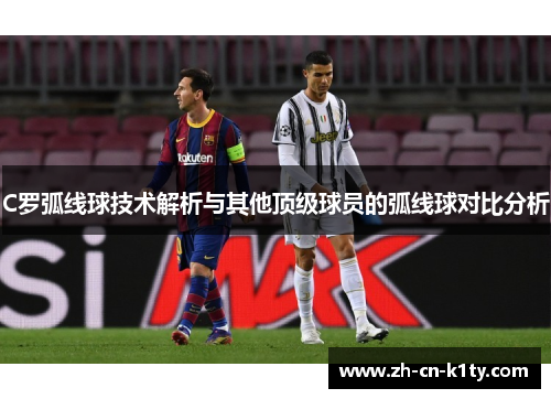 C罗弧线球技术解析与其他顶级球员的弧线球对比分析