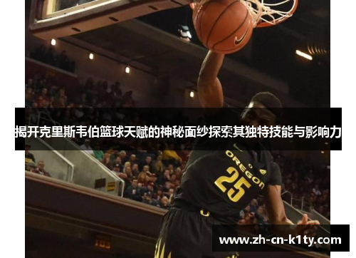 揭开克里斯韦伯篮球天赋的神秘面纱探索其独特技能与影响力