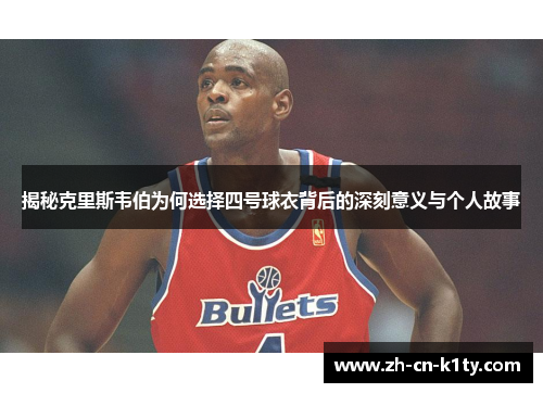 揭秘克里斯韦伯为何选择四号球衣背后的深刻意义与个人故事