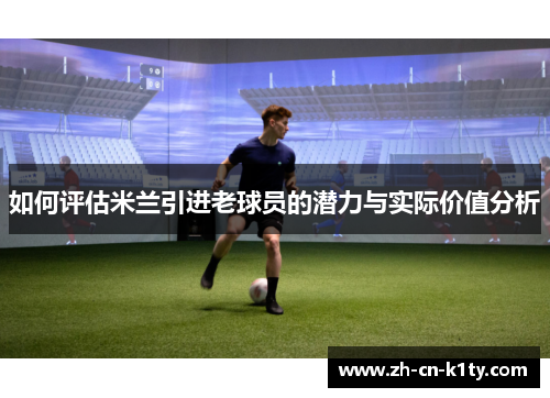 如何评估米兰引进老球员的潜力与实际价值分析