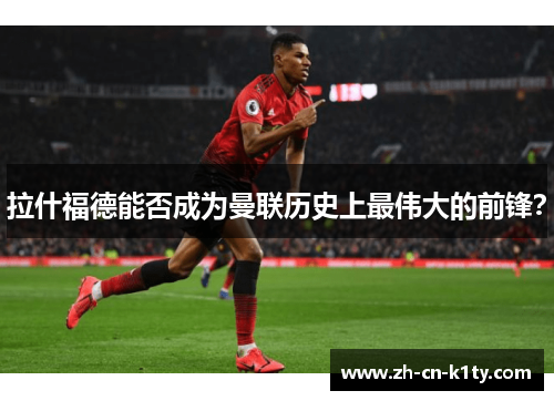拉什福德能否成为曼联历史上最伟大的前锋？
