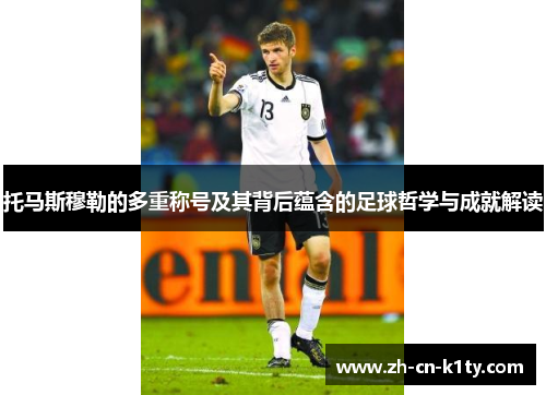 托马斯穆勒的多重称号及其背后蕴含的足球哲学与成就解读