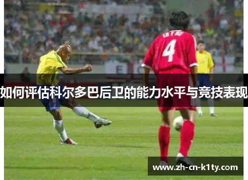 如何评估科尔多巴后卫的能力水平与竞技表现