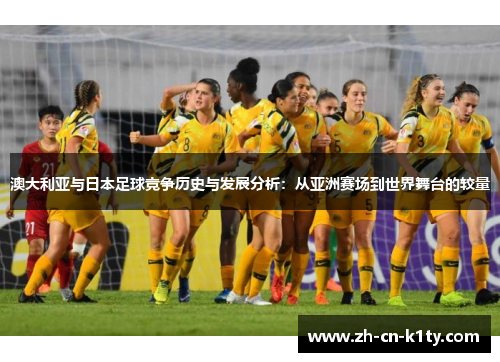 澳大利亚与日本足球竞争历史与发展分析：从亚洲赛场到世界舞台的较量
