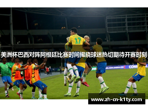 美洲杯巴西对阵阿根廷比赛时间揭晓球迷热切期待开赛时刻