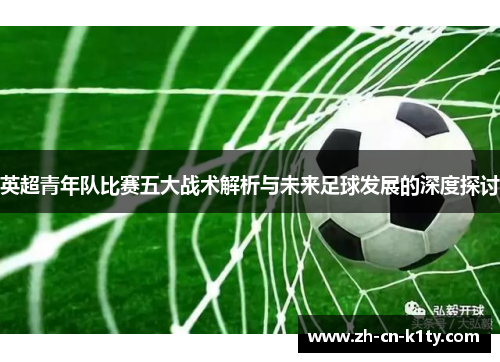 英超青年队比赛五大战术解析与未来足球发展的深度探讨