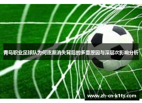 青岛职业足球队为何逐渐消失背后的多重原因与深层次影响分析